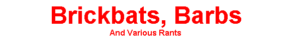 Text Box: Brickbats, Barbs
And Various Rants
